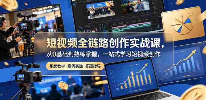 短视频全链路创作实战课,从0基础到熟练掌握,一站式学习短视频创作-OG资源站