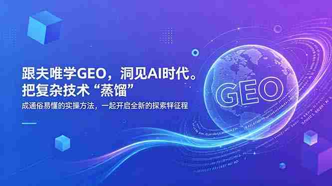 （18671期）跟夫唯学GEO，洞见AI时代。把复杂技术 “蒸馏” 成通俗易懂的实操方法，一起开启全新的探索征程-OG资源站