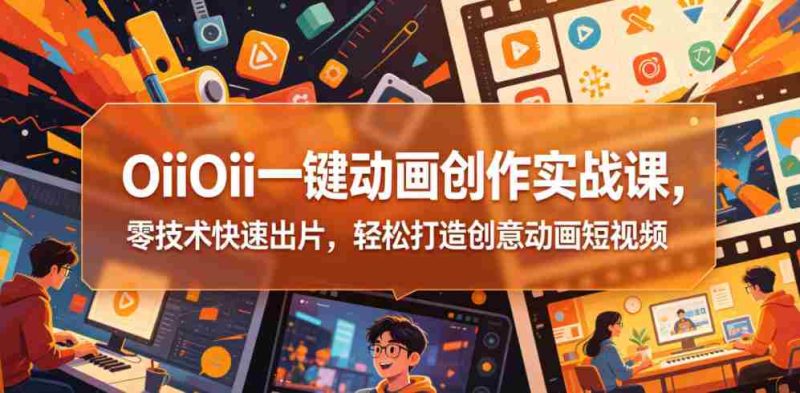 OiiOii一键动画创作实战课,零技术快速出片,轻松打造创意动画短视频-OG资源站