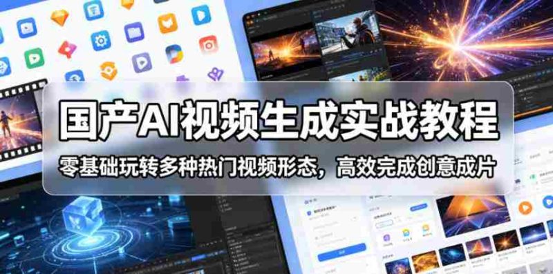 国产AI视频生成实战教程，零基础玩转多种热门视频形态，高效完成创意成片-OG资源站