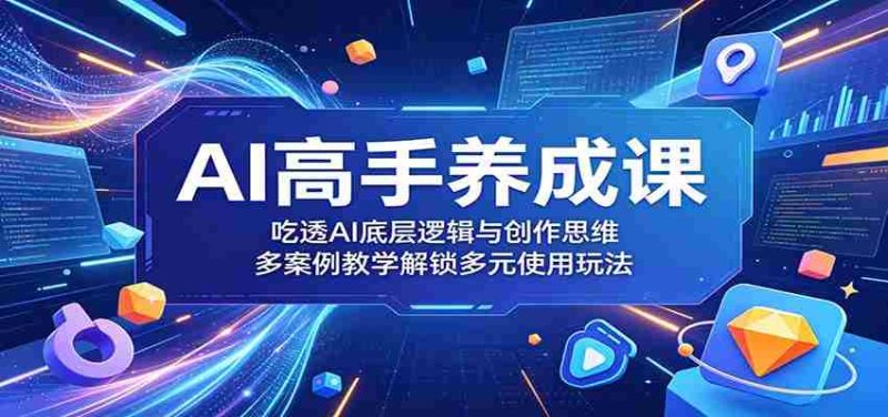 AI高手养成课:吃透AI底层逻辑与创作思维,多案例教学解锁多元使用玩法-OG资源站