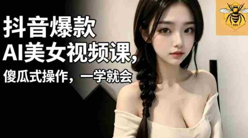 抖音爆款AI美女视频课,傻瓜式操作,一学就会,1个小就能上手-OG资源站