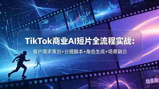 (18678期)TikTok商业AI短片全流程实战:客户需求策划+分镜脚本+角色生成+场景融合-OG资源站