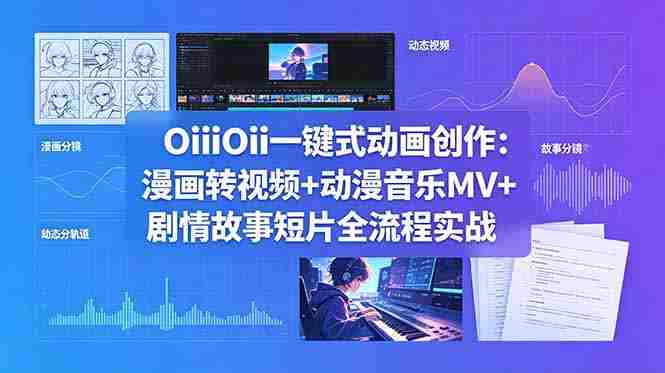 （18679期）OiiOii一键式动画创作：漫画转视频+动漫音乐MV+剧情故事短片全流程实战-OG资源站