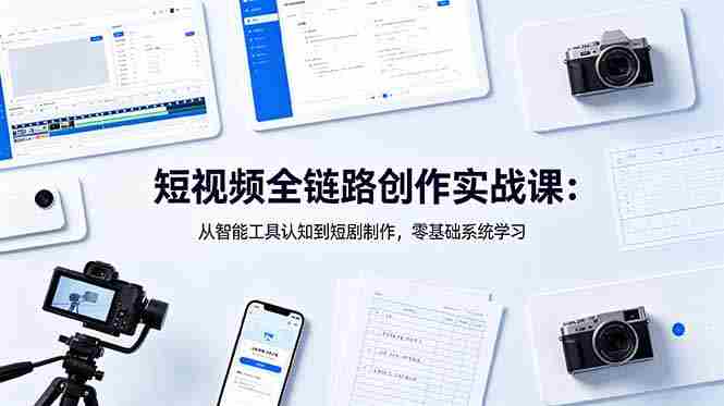 (18683期)短视频全链路创作实战课:从智能工具认知到短剧制作,零基础系统学习-OG资源站