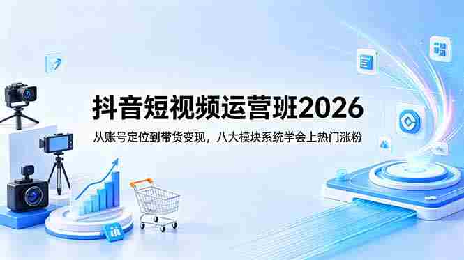 （18686期）抖音短视频运营班2026：从账号定位到带货变现，八大模块系统学会上热门涨粉-OG资源站