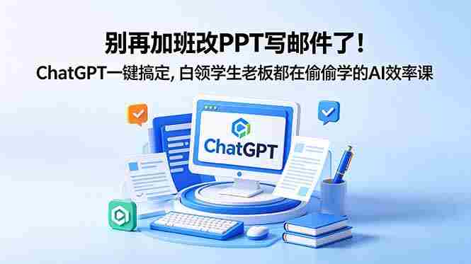 (18687期)别再加班改PPT写邮件了!ChatGPT一键搞定,白领学生老板都在偷偷学的AI效率课-OG资源站