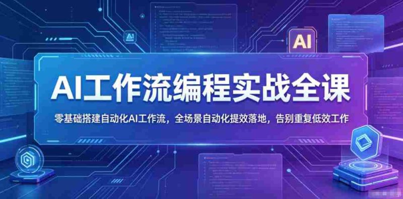 AI工作流编程实战全课，零基础搭建自动化AI工作流，全场景自动化提效落地，告别重复低效工作-OG资源站