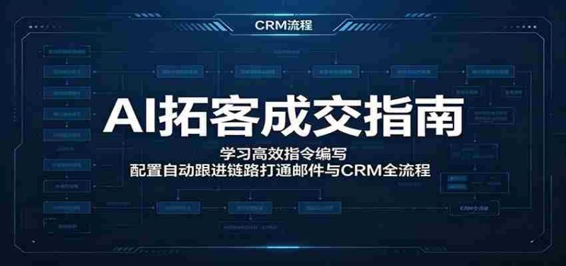 AI拓客成交指南：学习高效指令编写，配置自动跟进链路打通邮件与CRM全流程-OG资源站