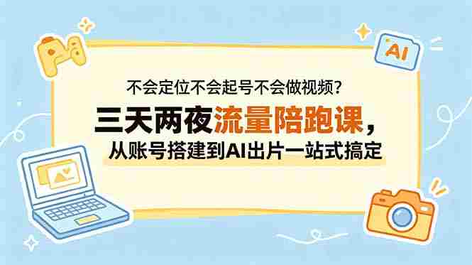 （18699期）不会定位不会起号不会做视频？三天两夜流量陪跑课，从账号搭建到AI出片一站式搞定-OG资源站