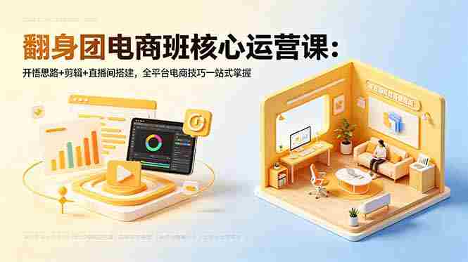 (18701期)翻身团电商班核心运营课:开悟思路+剪辑+直播间搭建,全平台电商技巧一站式掌握-OG资源站