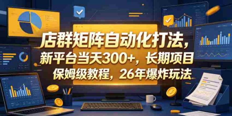 店群矩阵自动化打法，新平台当天300+，长期项目，保姆级教程，26年爆炸玩法【揭秘】-OG资源站