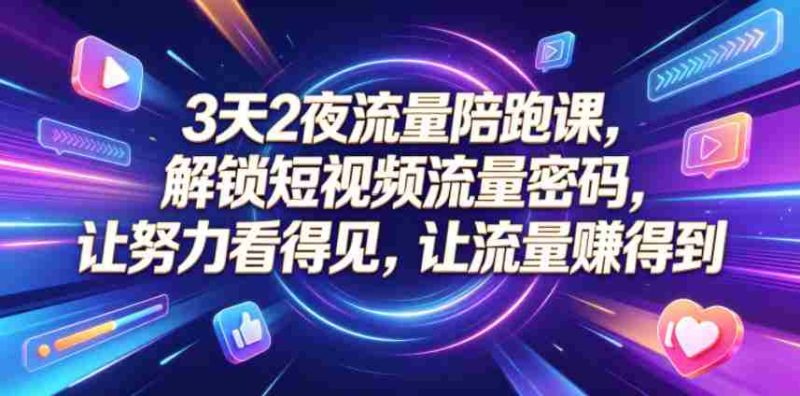 3天2夜流量陪跑课，解锁短视频流量密码，让努力看得见，让流量賺得到-OG资源站
