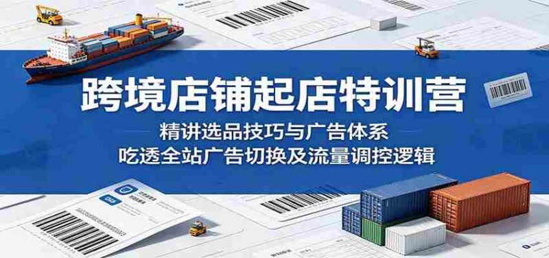 跨境店铺起店特训营:精讲选品技巧与广告体系,吃透全站广告切换及流量调控逻辑-OG资源站