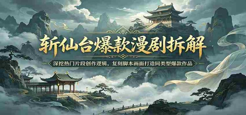 斩仙台爆款漫剧拆解:深挖热门片段创作逻辑,复刻脚本画面打造同类型爆款作品-OG资源站
