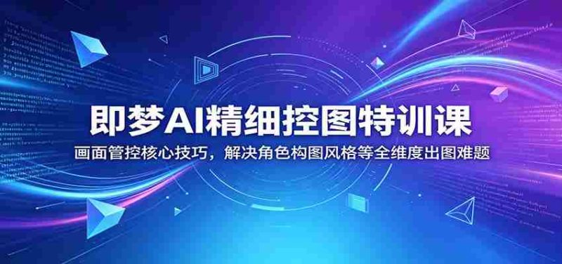 即梦AI精细控图特训课：画面管控核心技巧，解决角色构图风格等全维度出图难题-OG资源站