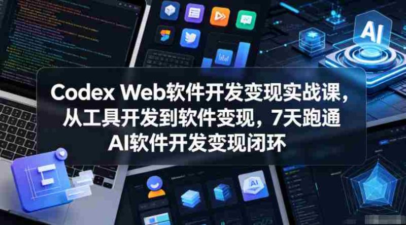 Codex Web软件开发变现实战课,从工具开发到软件变现,7天跑通AI软件开发变现闭环(更新0602)-OG资源站