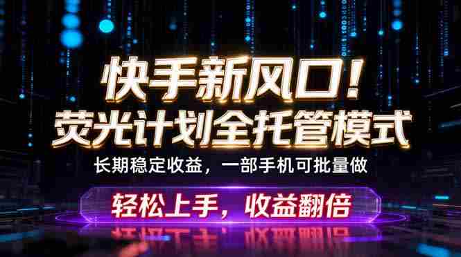 (18713期)快手新风口!荧光计划全托管躺赚,不用自己干,批量操作月入3W+-OG资源站