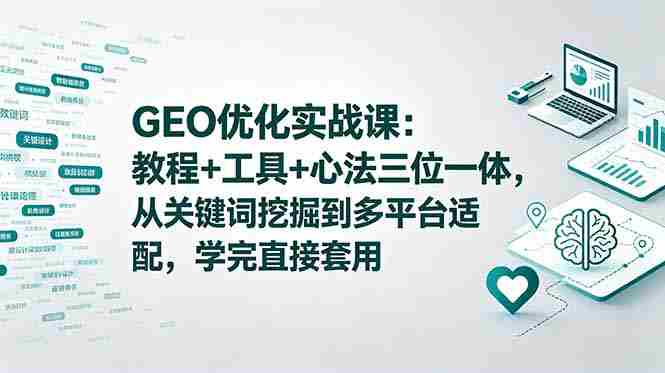 （18717期）GEO优化实战课：教程+工具+心法三位一体，从关键词挖掘到多平台适配，学完直接套用-OG资源站