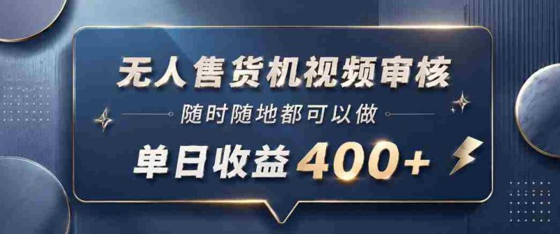 无人售货机视频审核，一部手机随时随地都可以做，10秒一单，单日收益400+【揭秘】-OG资源站