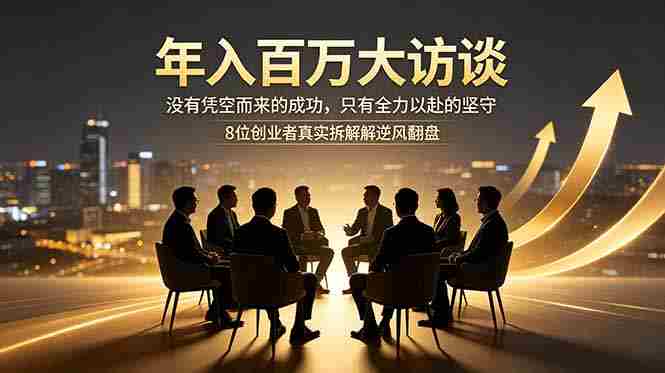 （18723期）年入百万大访谈：没有凭空而来的成功，只有全力以赴的坚守，8位创业者真实拆解逆风翻盘路-OG资源站