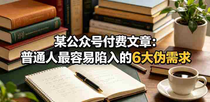 某公众号付费文章:普通人最容易陷入的6大伪需求-OG资源站