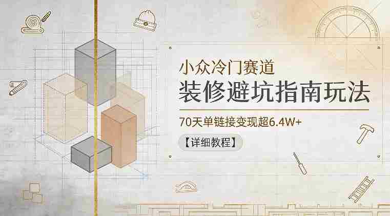 小众冷门赛道,装修避坑指南玩法,70天单链接变现超6.4W+【详细教程】-OG资源站