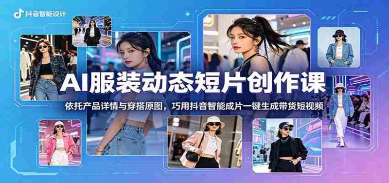 AI服装动态短片创作课:依托产品详情与穿搭原图,巧用抖音智能成片一键生成带货短视频-OG资源站