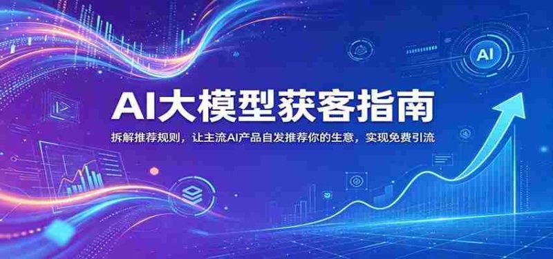 AI大模型获客指南:拆解推荐规则,让主流AI产品自发推荐你的生意 ,实现免费引流-OG资源站