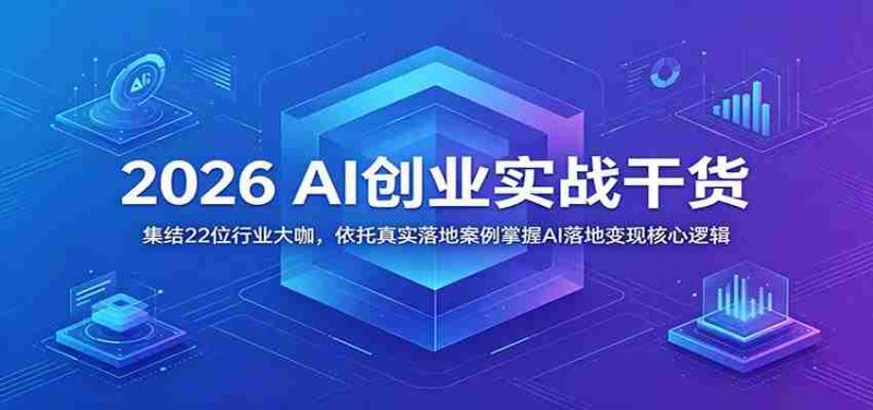 2026 AI创业实战干货:集结22位行业大咖,依托真实落地案例掌握AI落地变现核心逻辑-OG资源站