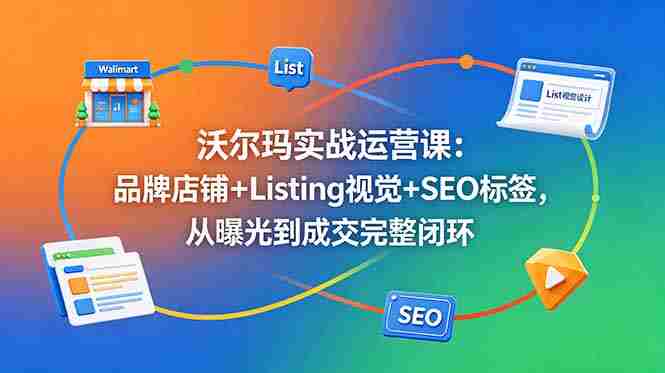 (18740期)沃尔玛实战运营课:品牌店铺+Listing视觉+SEO标签,从曝光到成交完整闭环-OG资源站