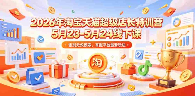 2026年淘宝天猫超级店长特训营5月23-5月24线下课，告别无效摸索，掌握平台最新玩法-OG资源站
