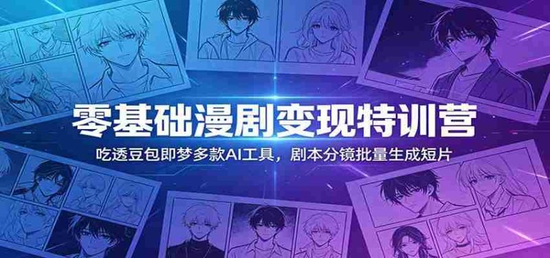 零基础漫剧变现特训营:玩转豆包即梦多款AI工具,剧本分镜批量生成短片-OG资源站