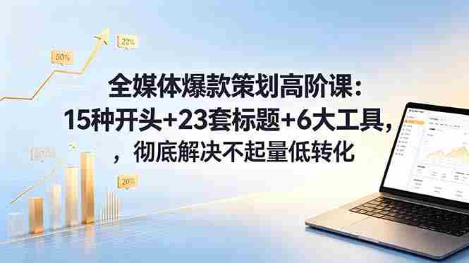(18754期)全媒体爆款策划高阶课:15种开头+23套标题+6大工具,彻底解决不起量低转化-OG资源站