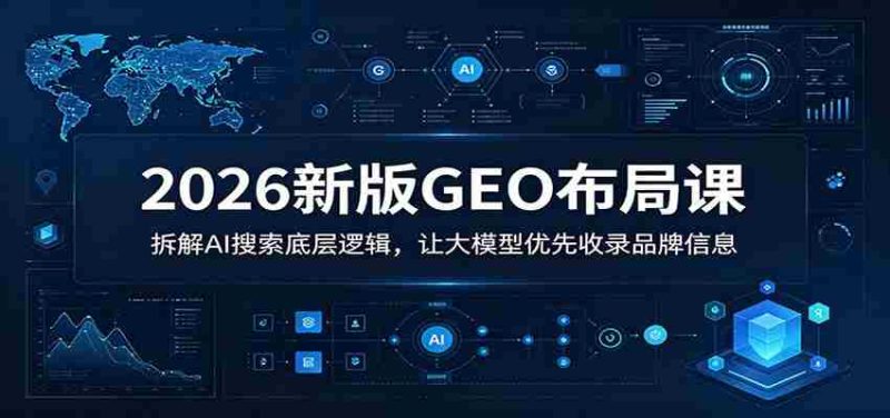 2026新版GEO布局课：拆解AI搜索底层逻辑，让大模型优先收录品牌信息-OG资源站