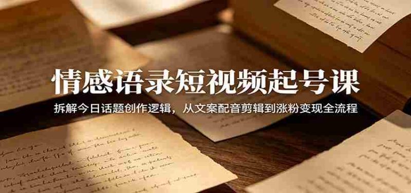 情感语录短视频起号课:拆解今日话题创作逻辑,从文案配音剪辑到涨粉变现全流程-OG资源站