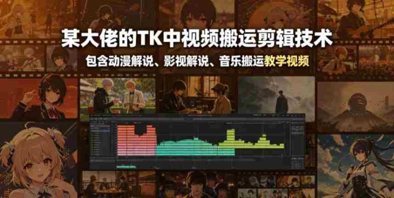 某大佬的TK中视频搬运剪辑技术,包含动漫解说、影视解说、音乐搬运教学视频-OG资源站