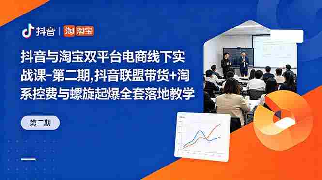 （18757期）抖音与淘宝双平台电商线下实战课-第二期，抖音联盟带货+淘系控费与螺旋起爆全套落地教学-OG资源站