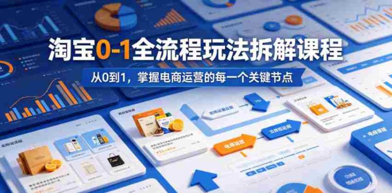 淘宝0-1全流程玩法拆解课程，从0到1，掌握电商运营的每一个关键节点-OG资源站