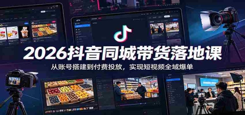 2026抖音同城带货落地课:从账号搭建到付费投放,实现短视频全域爆单-OG资源站
