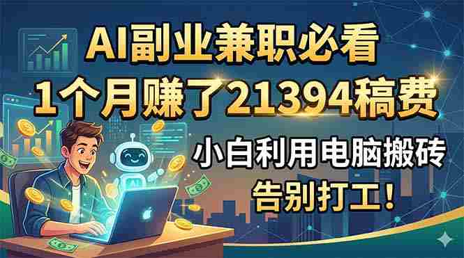 (18778期)AI副业兼职必看,1个月赚了21394稿费,小白利用电脑搬砖,告别打工!-OG资源站