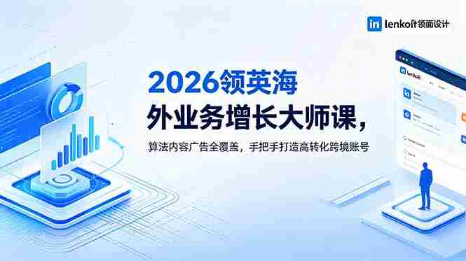(18780期)2026 领英海外业务增长大师课,算法内容广告全覆盖,手把手打造高转化跨境账号-OG资源站