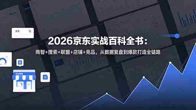（18787期）2026京东实战百科全书：商智+搜索+联盟+店铺+竞品，从数据复盘到爆款打造全链路-OG资源站