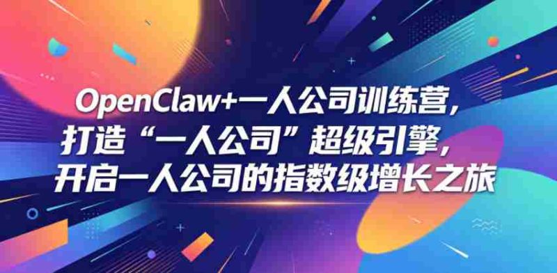 OpenClaw+一人公司训练营，打造“一人公司”超级引擎，开启一人公司的指数级增长之旅-OG资源站
