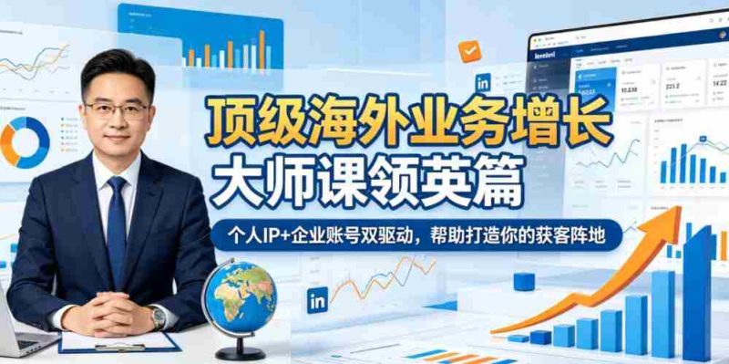 顶级海外业务增长大师课领英篇,个人IP+企业账号双驱动,帮助打造你的获客阵地-OG资源站