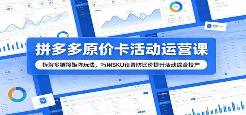 拼多多原价卡活动运营课:拆解多链接矩阵玩法,巧用SKU设置防比价提升活动综合投产-OG资源站