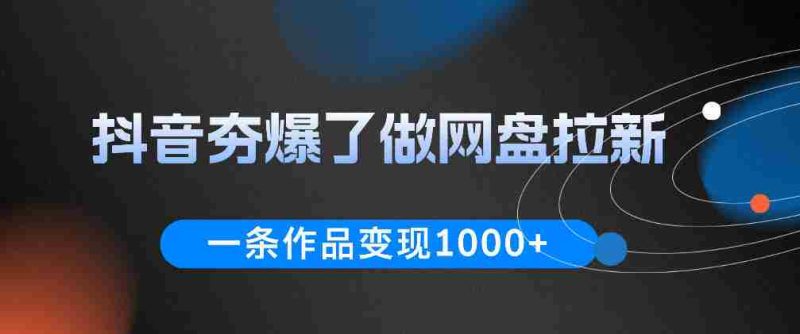 抖音夯爆了做网盘拉新,一条作品轻松10W+流量,变现1k+,看完即可上手操作-OG资源站