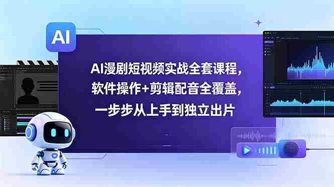 （18796期）AI漫剧短视频实战全套课程，软件操作+剪辑配音全覆盖，一步步从上手到独立出片-OG资源站