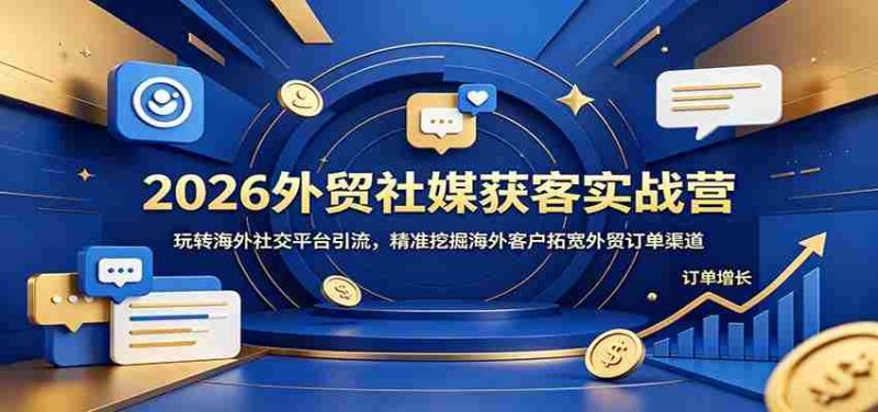 2026外贸社媒获客实战营:玩转海外社交平台引流,精准挖掘海外客户拓宽外贸订单渠道-OG资源站