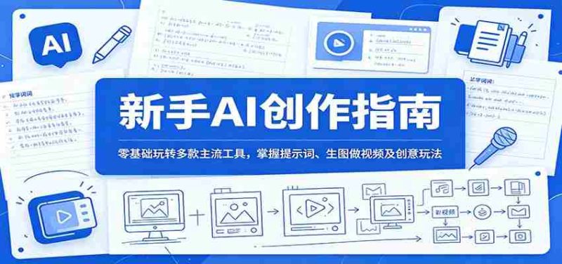 新手AI创作指南：零基础玩转多款主流工具，掌握提示词、生图做视频及创意玩法-OG资源站